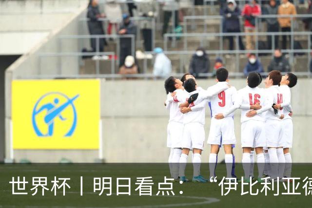 世界杯丨明日看点：“伊比利亚德比”与东道主硬仗