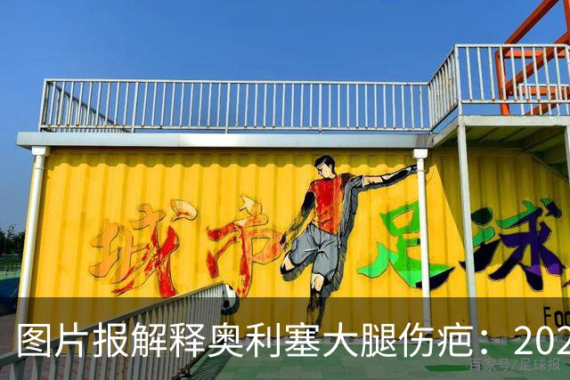 图片报解释奥利塞大腿伤疤：2023年欧青赛大腿肌肉严重撕裂而手术