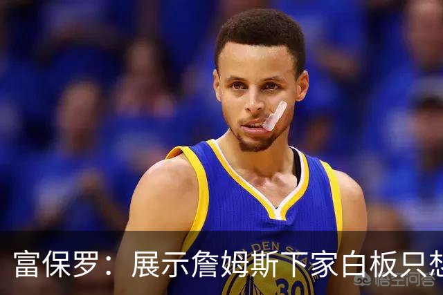 富保罗：展示詹姆斯下家白板只想让球迷了解决策内幕&是艰难决定
