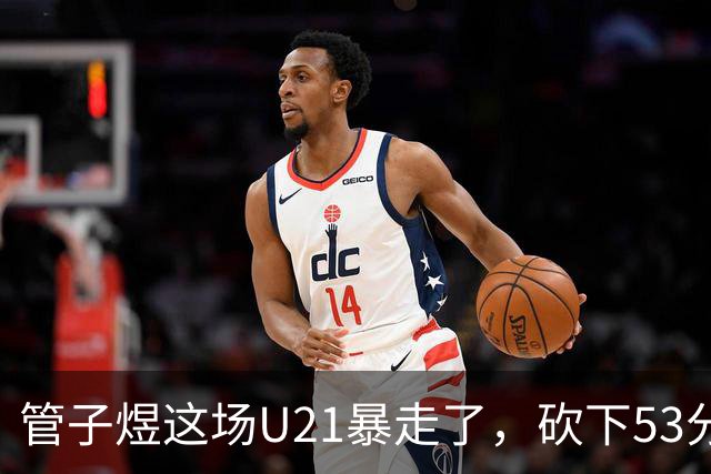 管子煜这场U21暴走了，砍下53分+8记三分！中国男篮20岁2米前锋崛起