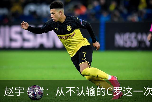 赵宇专栏：从不认输的C罗这一次只是败给了时间
